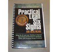 Practical Lean Six Sigma for Healthcare - Using the A3 and Lean Thinking to Improve Operational Performance in Hospitals, Clinics, and Physician Group Practices
