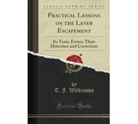 Practical Lessons on the Lever Escapement: Its Tests, Errors, Their Detection and Correction (Classic Reprint)
