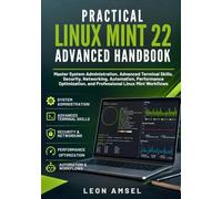 Practical Linux Mint 22 Advanced Handbook: Master System Administration, Advanced Terminal Skills, Security, Networking, Automation, Performance Optimization, and Professional Linux Mint Workflows
