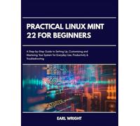 Practical Linux Mint 22 for Beginners: A Step-by-Step Guide to Setting Up, Customizing and Mastering your System for Everyday Use, Productivity and Troubleshooting