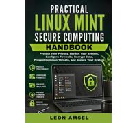 Practical Linux Mint Secure Computing Handbook: Protect Your Privacy, Harden Your System, Configure Firewalls, Encrypt Data, Prevent Common Threats, ... (The Practical Linux Mint Companion Series)
