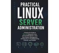 Practical Linux Server Administration: A Hands-On Guide to Red Hat Enterprise Linux and CentOS Stream-from Core System Management and Security to Troubleshooting, Podman, and Ansible