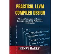 PRACTICAL LLVM COMPILER DESIGN: Advanced Techniques for Backend Development and High-Performance Optimization