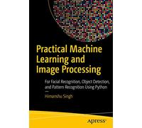 Practical Machine Learning and Image Processing: For Facial Recognition, Object Detection, and Pattern Recognition Using Python