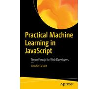 Practical Machine Learning in JavaScript: TensorFlow.js for Web Developers