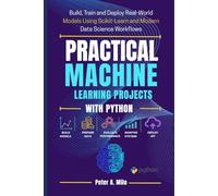 PRACTICAL MACHINE LEARNING PROJECTS WITH PYTHON: Build, Train, and Deploy Real-World Models Using Scikit-Learn and Modern Data Science Workflows: 3 (The Practical AI & Machine Learning Series)