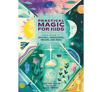 Practical Magic for Kids: Your Guide to Crystals, Horoscopes, Dreams, and More