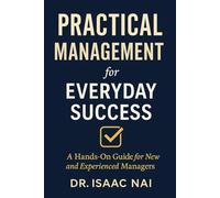 Practical Management for Everyday Success: A Hands-On Guide for New and Experienced Managers: 1