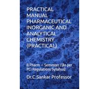 PRACTICAL MANUAL PHARMACEUTICAL INORGANIC AND ANALYTICAL CHEMISTRY (PRACTICAL): B.Pharm - Semester I (As per PCI Regulations Syllabus)