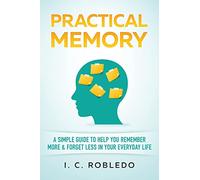 Practical Memory: A Simple Guide to Help You Remember More & Forget Less in Your Everyday Life (Master Your Mind, Revolutionize Your Life Series)