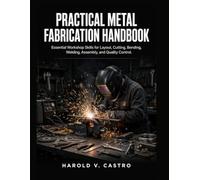 Practical Metal Fabrication Handbook: Essential Workshop Skills for Layout, Cutting, Bending, Welding, Assembly, and Quality Control