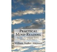 Practical Mind-Reading: A Course of Lessons on Thought-Transference, Telepathy, Mental-Currents, Mental Rapport