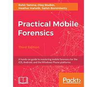 Practical Mobile Forensics - Third Edition: A hands-on guide to mastering mobile forensics for the iOS, Android, and the Windows Phone platforms