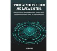 Practical Modern Ethical and Safe AI Systems: Build Ethical, Secure, and Reliable AI Systems Through Practical Techniques, Governance Strategies, and Real-World Examples