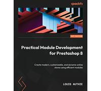 Practical Module Development for Prestashop 1.7: A practical guide to creating modern Prestashop modules and bringing your online store to next level