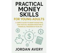 Practical Money Skills for Young Adults: A Simple Guide to Smart Budgeting, Side Hustles, Modern Investing & Financial Freedom in Your 20s