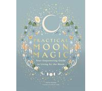 Practical Moon Magic : Your Empowering Guide to Living by the Moon