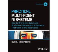 Practical Multi-Agent AI Systems : How to Architect, Build, and Scale Next-Generation AI Systems That Work in the Real World
