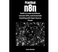Practical n8n: Build No-code Workflows, Connect APIs and Automate Anything with Open Source Power