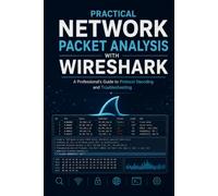 Practical Network Packet Analysis with Wireshark: A Professional's Guide to Protocol Decoding and Troubleshooting