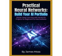 Practical Neural Networks: Build Your AI Portfolio: Master Deep Learning with Hands-On Projects for Beginners to Intermediates