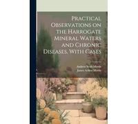 Practical Observations on the Harrogate Mineral Waters and Chronic Diseases, With Cases