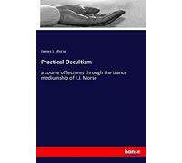 Practical Occultism: a course of lectures through the trance mediumship of J.J. Morse