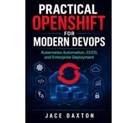 Practical OpenShift for Modern DevOps: Kubernetes Automation, CI/CD, and Enterprise Deployment