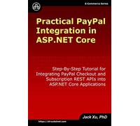 Practical PayPal Integration in ASP.NET Core: Step-By-Step Tutorial for Integrating PayPal Checkout and Subscription REST APIs into ASP.NET Core Applications (e-Commerce)