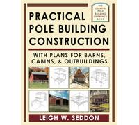 Practical Pole Building Construction: With Plans for Barns, Cabins, & Outbuildings