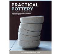 Practical Pottery: A Complete Guide to Getting Started in Making Beautiful & Functional Bowls, Plates, Vases & More on the Wheel