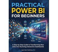 PRACTICAL POWER BI FOR BEGINNERS: A Hands-On Guide to Turning Raw Data into Confident, Real-World Business Decisions