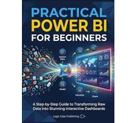 PRACTICAL POWER BI FOR BEGINNERS: A Hands-On Guide to Turning Raw Data into Confident, Real-World Business Decisions