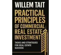 Practical Principles of Commercial Real Estate Investment: Tasks and Strategies for Real Estate Success (Willem Tait Series of Real Estate Mastery Books)