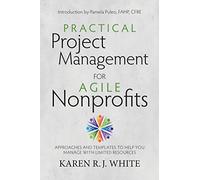 Practical Project Management for Agile Nonprofits: Approaches and Templates to Help You Manage with Limited Resources
