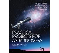 Practical Projects for Astronomers : How to Make and Enhance your own Equipment
