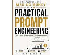 Practical Prompt Engineering: A No-Fluff Guide to Making Money with AI - Copy-Paste Templates for ChatGPT, Midjourney, Claude & More