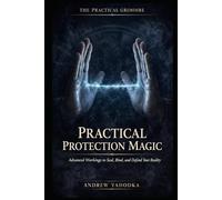 Practical Protection Magic: Advanced Workings to Seal, Bind, and Defend Your Reality Against What You Cannot See (THE PRACTICAL GRIMOIRE)