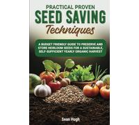 Practical Proven Seed Saving Techniques: A Budget Friendly Guide To Preserve And Store Heirloom Seeds, For A Sustainable, Self-sufficirnt Yearly Organic Harvest