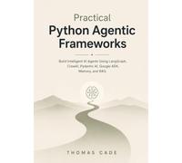 Practical Python Agentic Frameworks: Build Intelligent AI Agents Using LangGraph, CrewAI, Pydantic AI, Google ADK, Memory, and RAG