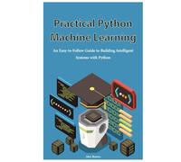 Practical Python Machine Learning: An Easy-to-Follow Guide to Building Intelligent Systems with Python