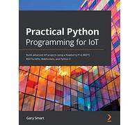 Practical Python Programming for IoT: Build advanced IoT projects using a Raspberry Pi 4, MQTT, RESTful APIs, WebSockets, and Python 3