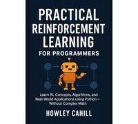 Practical Reinforcement Learning for Programmers: Learn RL Concepts, Algorithms, and Real-World Applications Using Python Without Complex Math