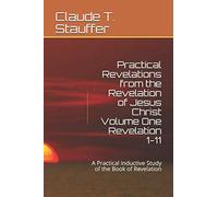Practical Revelations from the Revelation of Jesus Christ - Volume One Revelation 1-11: A Practical Inductive Study of the Book of Revelation