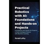 PRACTICAL ROBOTICS WITH AI: FOUNDATIONS AND HANDS-ON PROJECTS: Foundations and Hands-On Projects to Build Intelligent Robots with Machine Learning