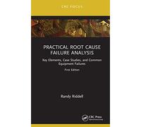 Practical Root Cause Failure Analysis: Key Elements, Case Studies, and Common Equipment Failures (Reliability, Maintenance, and Safety Engineering)