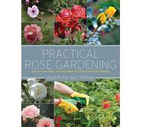 Practical Rose Gardening: How to Place, Plant, and Grow More Than Fifty Easy-Care Varieties