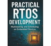 Practical RTOS Development: Multitasking and Scheduling on Embedded Devices (All-in-One Tech Guidebook for Learning Programming, Web Development, Mobile Apps, Software Tools, and Coding Languages)