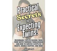 Practical Secrets to Expecting Twins: Reasonable Tips to Raising Twins from Birth through Toddlerhood and How to Survive Sleepless Nights, Double Diapers, and More
