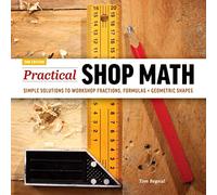 Practical Shop Math: Simple Solutions to Workshop Fractions, Formulas + Geometric Shapes